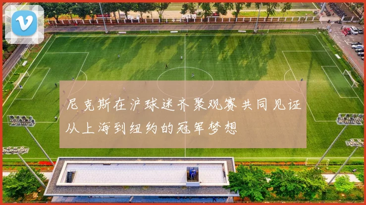 尼克斯在沪球迷齐聚观赛共同见证从上海到纽约的冠军梦想