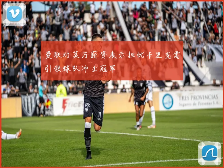 曼联对莱万薪资表示担忧卡里克需引领球队冲击冠军