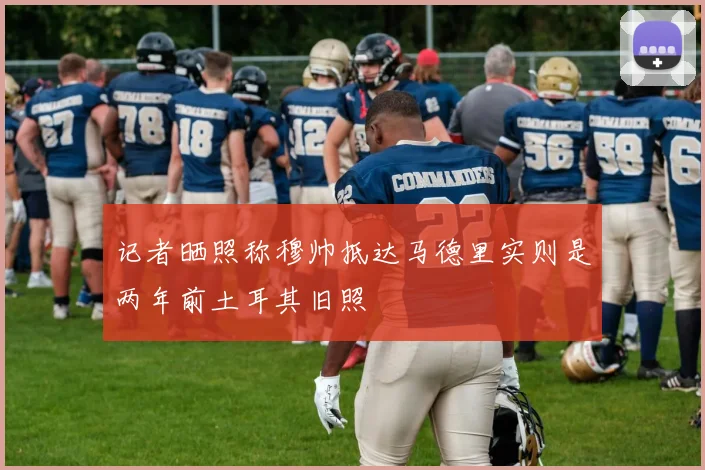 记者晒照称穆帅抵达马德里实则是两年前土耳其旧照