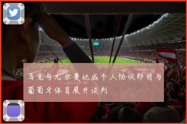 马竞与尤尔曼达成个人协议即将与葡萄牙体育展开谈判
