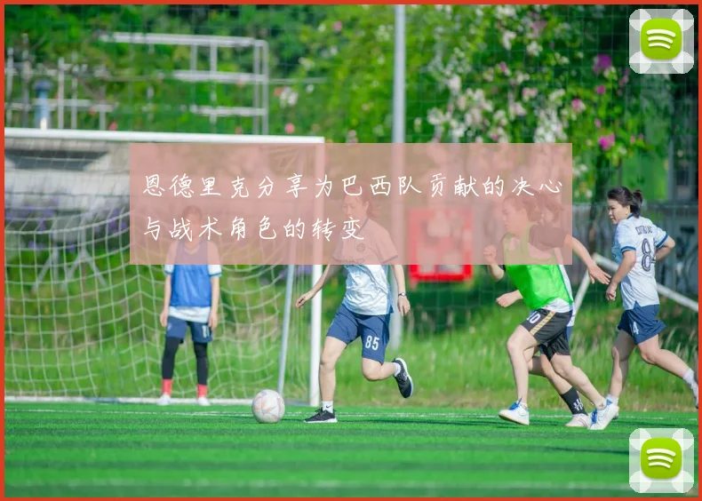 恩德里克分享为巴西队贡献的决心与战术角色的转变